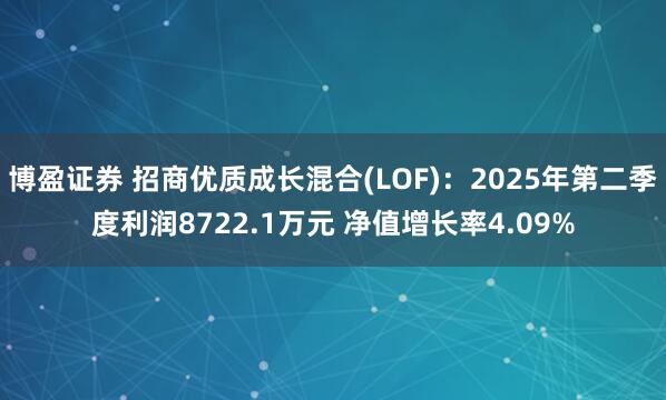 博盈证券 招商优质成长混合(LOF)：2025年第二季度利润8722.1万元 净值增长率4.09%