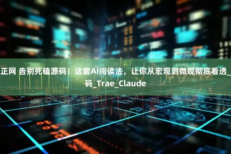 嘉正网 告别死磕源码！这套AI阅读法，让你从宏观到微观彻底看透_代码_Trae_Claude