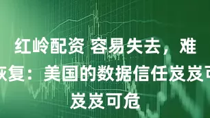 红岭配资 容易失去,难以恢复:美国的数据信任岌岌可危
