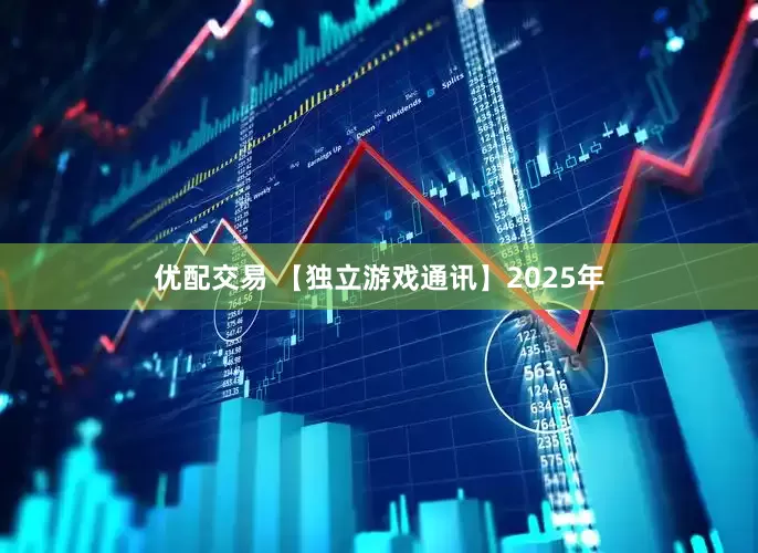 优配交易 【独立游戏通讯】2025年