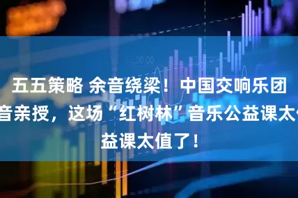 五五策略 余音绕梁！中国交响乐团女高音亲授，这场“红树林”音乐公益课太值了！