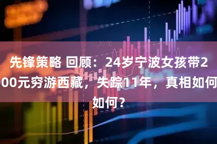先锋策略 回顾：24岁宁波女孩带2000元穷游西藏，失踪11年，真相如何？