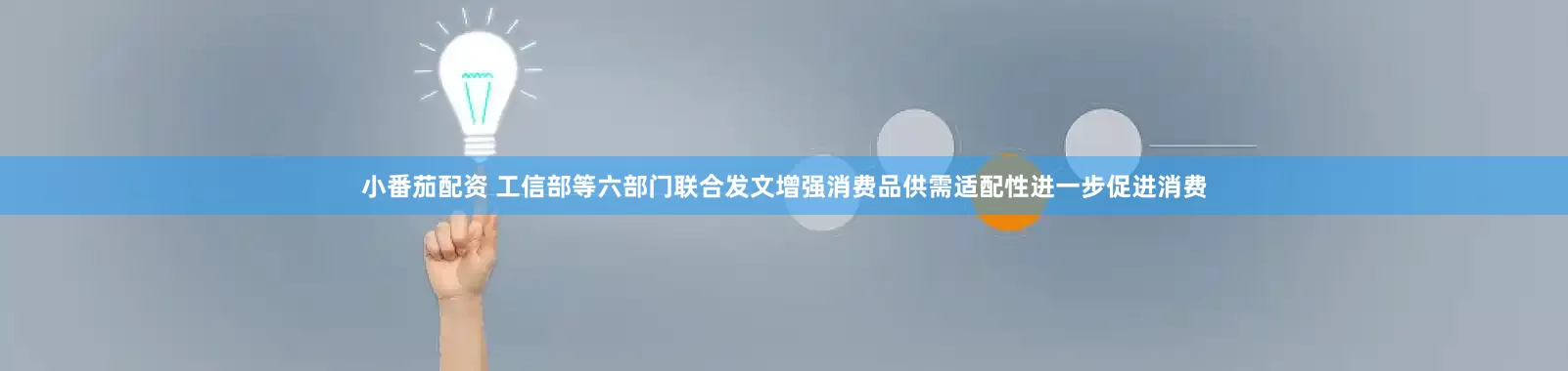 小番茄配资 工信部等六部门联合发文增强消费品供需适配性进一步促进消费