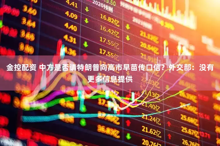 金控配资 中方是否请特朗普向高市早苗传口信？外交部：没有更多信息提供
