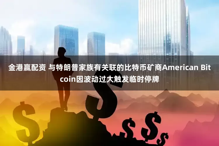 金港赢配资 与特朗普家族有关联的比特币矿商American Bitcoin因波动过大触发临时停牌