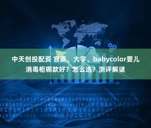中天创投配资 宫菱、大宇、babycolor婴儿消毒柜哪款好？怎么选？测评解谜